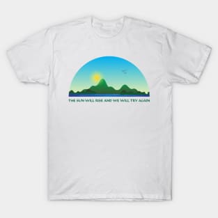 The sun will rise and we will try again T-Shirt